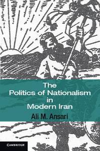 The Politics of Nationalism in Modern Iran di Ali M. Ansari edito da Cambridge University Press