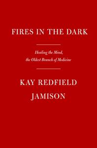 Fires in the Dark: Healing the Mind, the Oldest Branch of Medicine di Kay Redfield Jamison edito da KNOPF