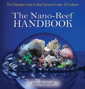 Nano-Reef Handbook: The Ultimate Guide to Reef Systems Under 15 Gallons di Chris R. Brightwell edito da T F H PUBN