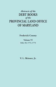 Abstracts of the Debt Books of the Provincial Land Office of Maryland. Frederick County, Volume VI di Jr. Vernon L. Skinner edito da Clearfield