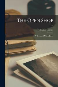 The Open Shop: a Defense of Union Labor; 1425 di Clarence Darrow edito da LIGHTNING SOURCE INC