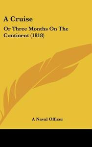 A Cruise: Or Three Months on the Continent (1818) di Naval Officer edito da Kessinger Publishing