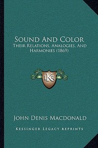Sound and Color: Their Relations, Analogies, and Harmonies (1869) di John Denis MacDonald edito da Kessinger Publishing