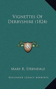 Vignettes of Derbyshire (1824) di Mary R. Sterndale edito da Kessinger Publishing