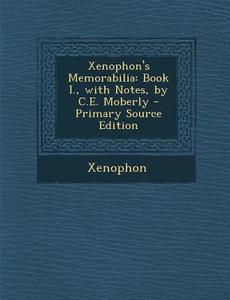 Xenophon's Memorabilia: Book I., with Notes, by C.E. Moberly - Primary Source Edition di Xenophon edito da Nabu Press