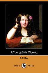 A Young Girl's Wooing (Dodo Press) di Edward Payson Roe, E. P. Roe edito da DODO PR
