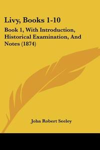 Livy, Books 1-10 di Sir John Robert Seeley edito da Kessinger Publishing Co