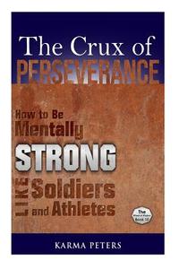 The Crux of Perseverance: How to Be Mentally Strong Like Soldiers and Athletes di Karma Peters edito da Createspace