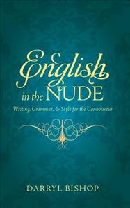 English in the Nude: Writing, Grammar, & Style for the Connoisseur di Darryl Bishop edito da Tate Publishing & Enterprises