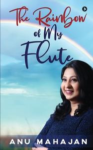 The Rainbow Of My Flute di Anu Mahajan edito da Notion Press