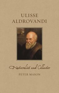 Ulisse Aldrovandi: Naturalist and Collector di Peter Mason edito da REAKTION BOOKS