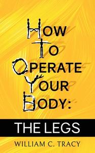 How To Operate Your Body - The Legs di William Tracy edito da BOOKBABY