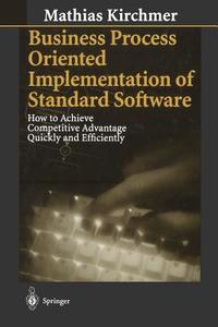 Business Process Oriented Implementation of Standard Software: How to Achieve Competitive Advantage Quickly and Efficiently di Mathias Kirchmer edito da Springer