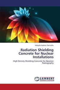 Radiation Shielding Concrete for Nuclear Installations di Mokgobi Andrew Ramushu edito da LAP Lambert Academic Publishing
