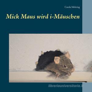 Mick Maus wird i-Mäuschen di Carola Mehring edito da Books on Demand