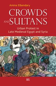 Crowds and Sultans: Urban Protest in Late Medieval Egypt and Syria di Amina Elbendary edito da AMER UNIV IN CAIRO PR