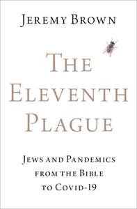 The Eleventh Plague: Jews, Plagues, and Pandemics from the Bible to Covid-19 di Jeremy Brown edito da OXFORD UNIV PR