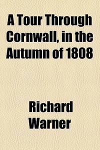 A Tour Through Cornwall, In The Autumn Of 1808 di Richard Warner edito da General Books Llc
