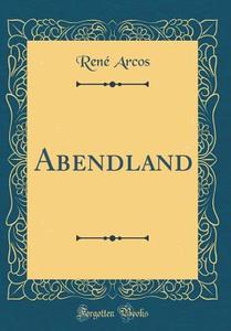 Abendland (Classic Reprint) di Ren' Arcos edito da Forgotten Books