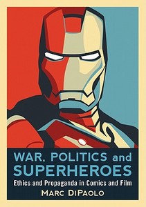 War, Politics and Superheroes: Ethics and Propaganda in Comics and Film di Marc Dipaolo edito da MCFARLAND & CO INC