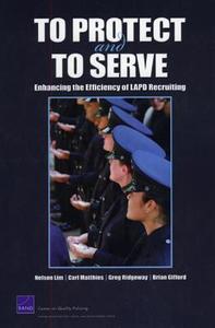 To Protect and to Serve: Enhancing the Efficiency of LAPD Recruiting di Nelson Lim, Carl Matthies, Greg Ridgeway edito da RAND CORP