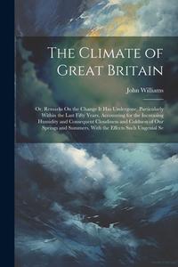 The Climate of Great Britain di John Williams edito da LEGARE STREET PR