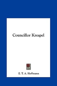 Councillor Krespel di E. T. A. Hoffmann edito da Kessinger Publishing