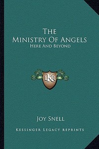 The Ministry of Angels: Here and Beyond di Joy Snell edito da Kessinger Publishing