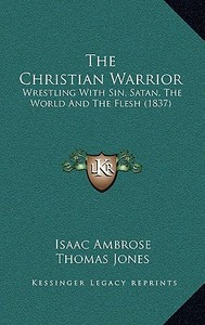 The Christian Warrior: Wrestling with Sin, Satan, the World and the Flesh (1837) di Isaac Ambrose edito da Kessinger Publishing