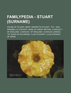 Familypedia - Stuart (surname): House Of Stuart, Mary Henrietta Stuart, 1371, 1603, Annabelle Stewart, Anne Of Great Britain, Charles Ii Of England, C di Source Wikia edito da Books Llc, Wiki Series