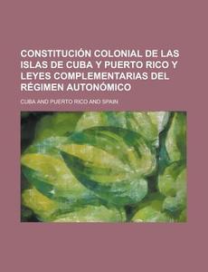 Constitucion Colonial De Las Islas De Cuba Y Puerto Rico Y Leyes Complementarias Del Regimen Autonomico di Cuba edito da General Books Llc