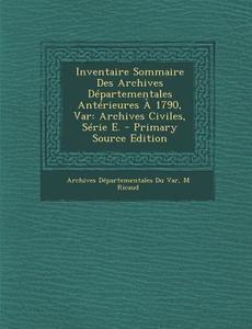 Inventaire Sommaire Des Archives Departementales Anterieures a 1790, Var: Archives Civiles, Serie E. di Archives Departementales Du Var, M. Ricaud edito da Nabu Press