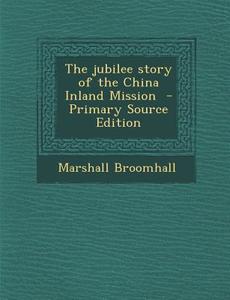 The Jubilee Story of the China Inland Mission di Marshall Broomhall edito da Nabu Press