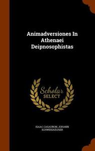 Animadversiones In Athenaei Deipnosophistas di Isaac Casaubon, Johann Schweighauser edito da Arkose Press