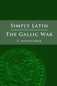 Simply Latin - The Gallic War di Julius Caesar edito da Lulu.com