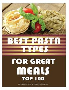 Best Pasta Types for Great Meals: Top 100 di Alex Trost, Vadim Kravetsky edito da Createspace