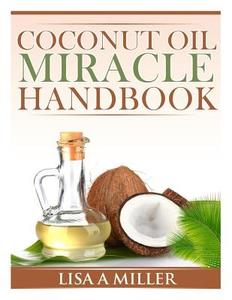 Coconut Oil Miracle Handbook di Lisa a. Miller edito da Createspace Independent Publishing Platform