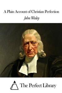 A Plain Account of Christian Perfection di John Wesley edito da Createspace