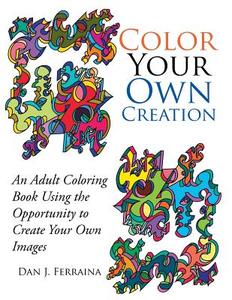Color Your Own Creation di Dan Ferraina edito da Xlibris