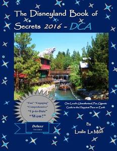 The Disneyland Book of Secrets 2016 - Dca: One Local's Unauthorized, Fun, Gigantic Guide to the Happiest Place on Earth di Leslie Le Mon edito da Createspace