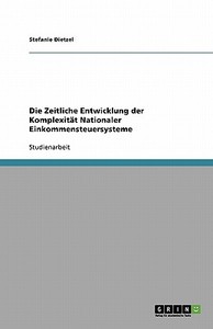 Die Zeitliche Entwicklung der Komplexität Nationaler Einkommensteuersysteme di Stefanie Dietzel edito da GRIN Publishing