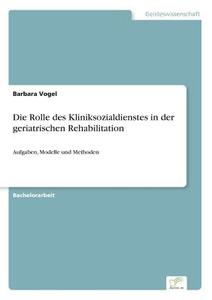 Die Rolle des Kliniksozialdienstes in der geriatrischen Rehabilitation di Barbara Vogel edito da Diplom.de