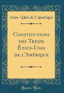 Constitutions Des Treize ÉTats-Unis de L'Amérique (Classic Reprint) di Etats-Unis de L'Amerique edito da Forgotten Books