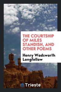 The Courtship of Miles Standish, and Other Poems di Henry Wadsworth Longfellow edito da Trieste Publishing