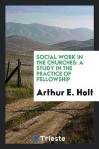 Social Work in the Churches: A Study in the Practice of Fellowship di Arthur E. Holt edito da LIGHTNING SOURCE INC