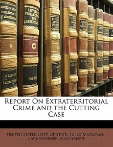 Report On Extraterritorial Crime And The Cutting Case di Tullo Massarani, Carl Wagener, Anonymous edito da Bibliobazaar, Llc