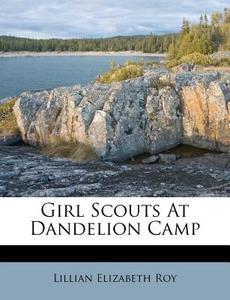 Girl Scouts At Dandelion Camp di Lillian Elizabeth Roy edito da Nabu Press