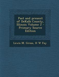Past and Present of Dekalb County, Illinois Volume 2 - Primary Source Edition di Lewis M. Gross, H. W. Fay edito da Nabu Press