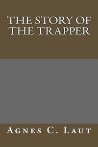 The Story of the Trapper di Agnes C. Laut edito da Createspace