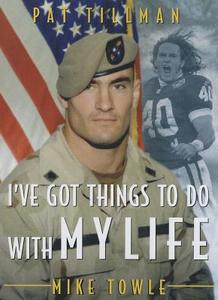 I've Got Things to Do with My Life: Pat Tillman: The Making of an American Hero di Mike Towle edito da TRIUMPH BOOKS